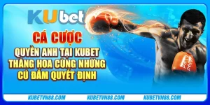 Cá cược quyền anh tại Kubet - Thăng hoa cùng những cú đấm quyết định