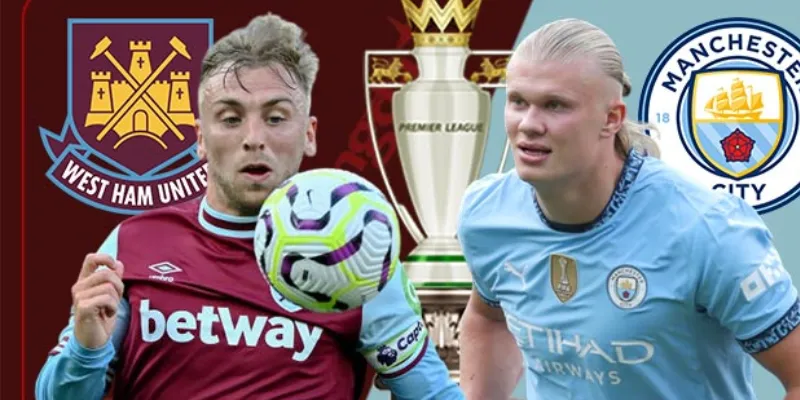 Cầu thủ chủ chốt trong trận Manchester City vs West Ham