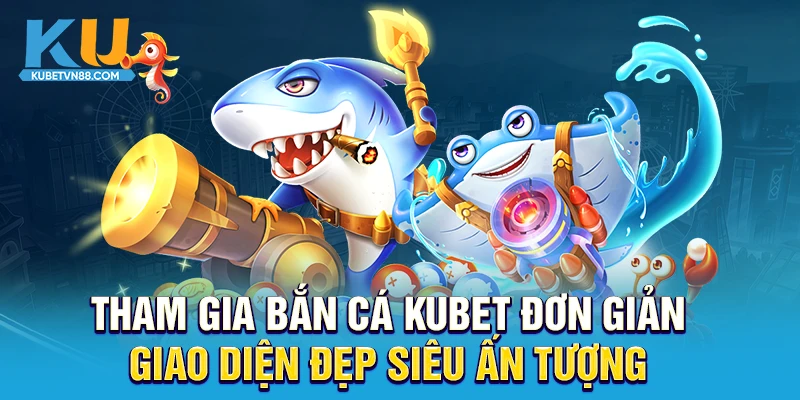 Tham gia bắn cá KUBET đơn giản, giao diện đẹp siêu ấn tượng